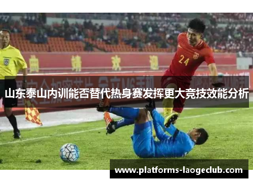 山东泰山内训能否替代热身赛发挥更大竞技效能分析