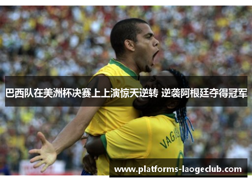 巴西队在美洲杯决赛上上演惊天逆转 逆袭阿根廷夺得冠军