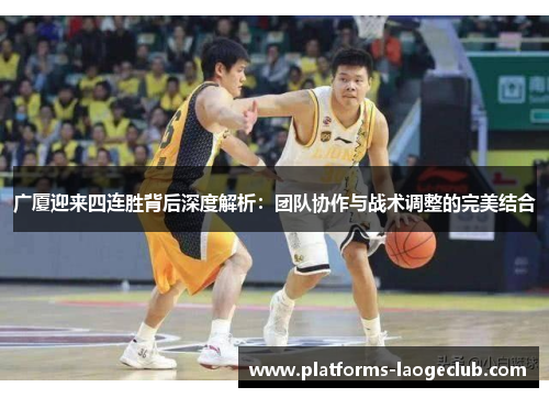 广厦迎来四连胜背后深度解析：团队协作与战术调整的完美结合