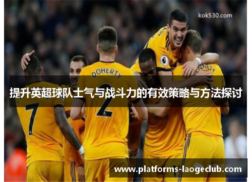 提升英超球队士气与战斗力的有效策略与方法探讨