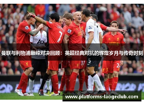 曼联与利物浦巅峰对决回顾：英超经典对抗的辉煌岁月与传奇时刻