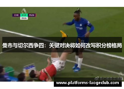 曼市与切尔西争四：关键对决将如何改写积分榜格局