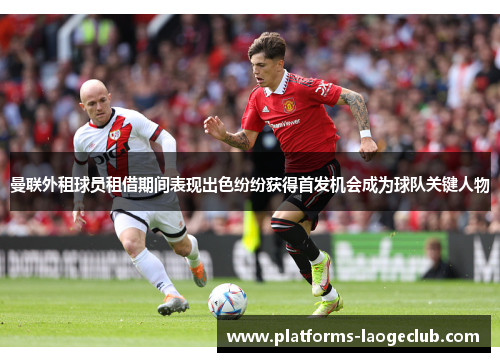 曼联外租球员租借期间表现出色纷纷获得首发机会成为球队关键人物