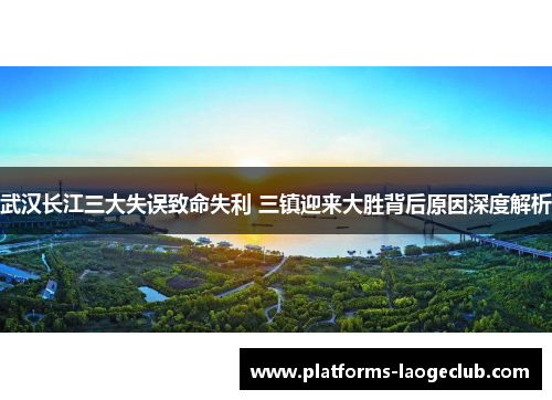 武汉长江三大失误致命失利 三镇迎来大胜背后原因深度解析