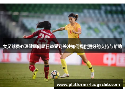 女足球员心理健康问题日益受到关注如何提供更好的支持与帮助