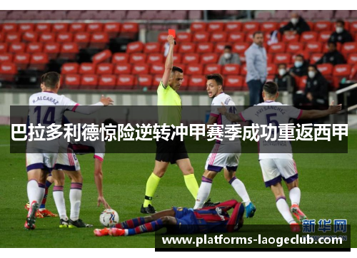 巴拉多利德惊险逆转冲甲赛季成功重返西甲