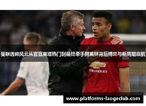 曼联选帅风云从官宣莫塔热门到最终牵手阿莫林背后博弈与新周期启航