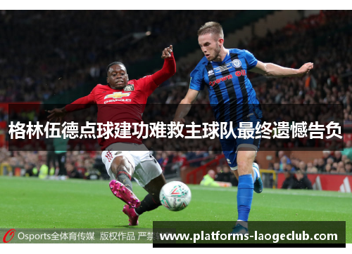 格林伍德点球建功难救主球队最终遗憾告负
