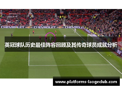 英冠球队历史最佳阵容回顾及其传奇球员成就分析