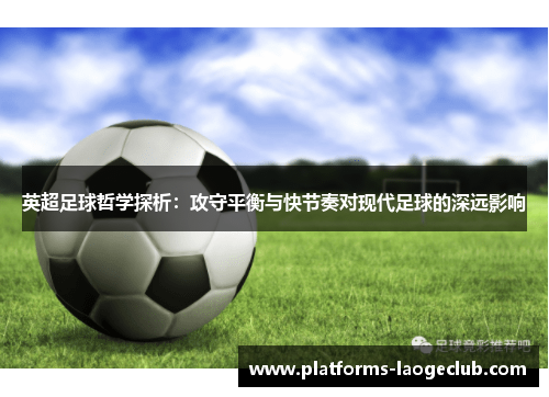 英超足球哲学探析：攻守平衡与快节奏对现代足球的深远影响