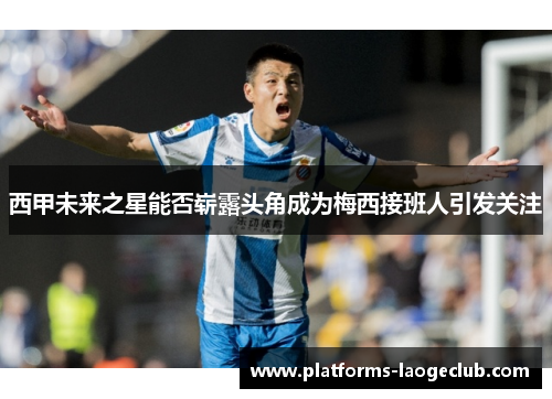 西甲未来之星能否崭露头角成为梅西接班人引发关注