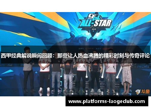 西甲经典解说瞬间回顾：那些让人热血沸腾的精彩时刻与传奇评论
