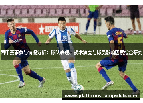 西甲赛事参与情况分析：球队表现、战术演变与球员影响因素综合研究