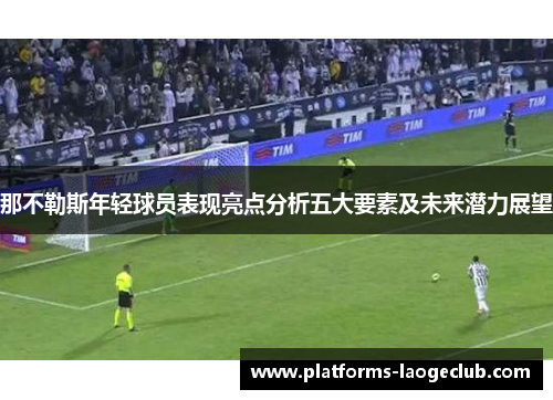 那不勒斯年轻球员表现亮点分析五大要素及未来潜力展望