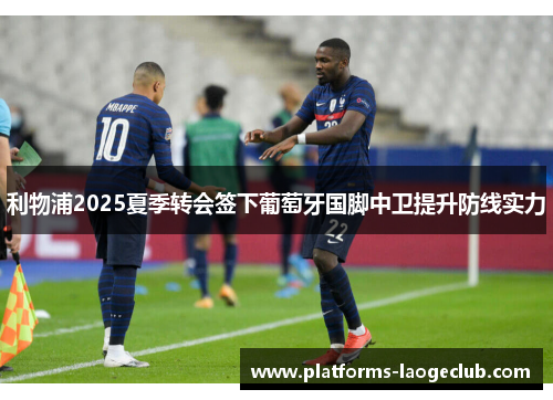 利物浦2025夏季转会签下葡萄牙国脚中卫提升防线实力