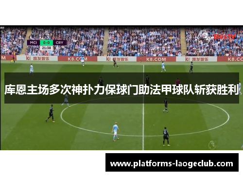 库恩主场多次神扑力保球门助法甲球队斩获胜利