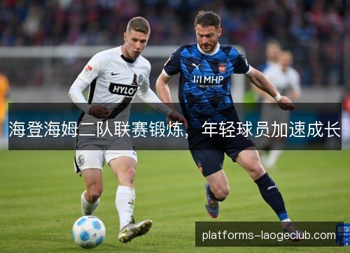 海登海姆二队联赛锻炼，年轻球员加速成长