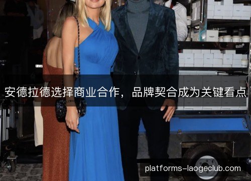 安德拉德选择商业合作,品牌契合成为关键看点 安德拉德选择商业合作,品牌契合成为关键看点