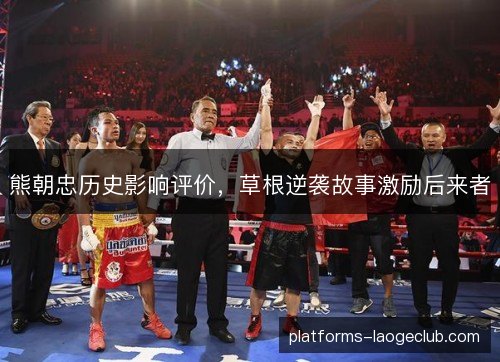 熊朝忠历史影响评价，草根逆袭故事激励后来者
