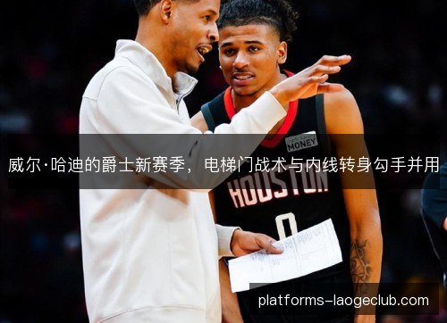 威尔·哈迪的爵士新赛季，电梯门战术与内线转身勾手并用
